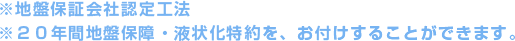 ※地盤保証会社認定工法　※２０年間地盤保証・液状化特約を、お付けすることができます。